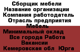 Сборщик мебели › Название организации ­ Компания-работодатель › Отрасль предприятия ­ Мебель › Минимальный оклад ­ 1 - Все города Работа » Вакансии   . Кемеровская обл.,Юрга г.